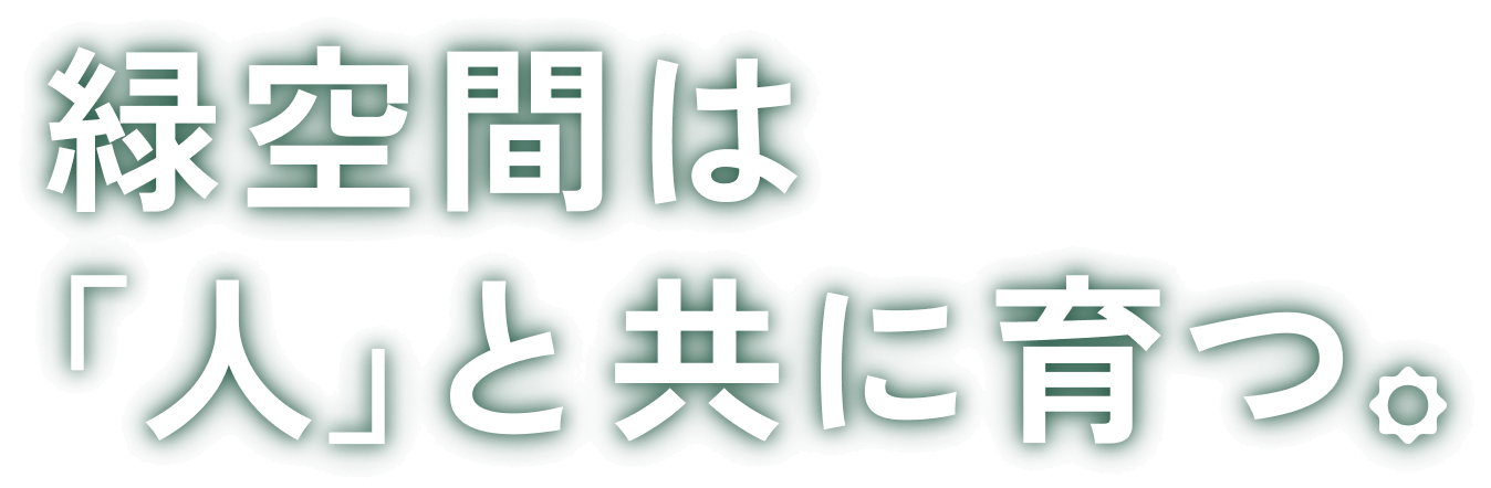 緑空間は「人」と共に育つ。